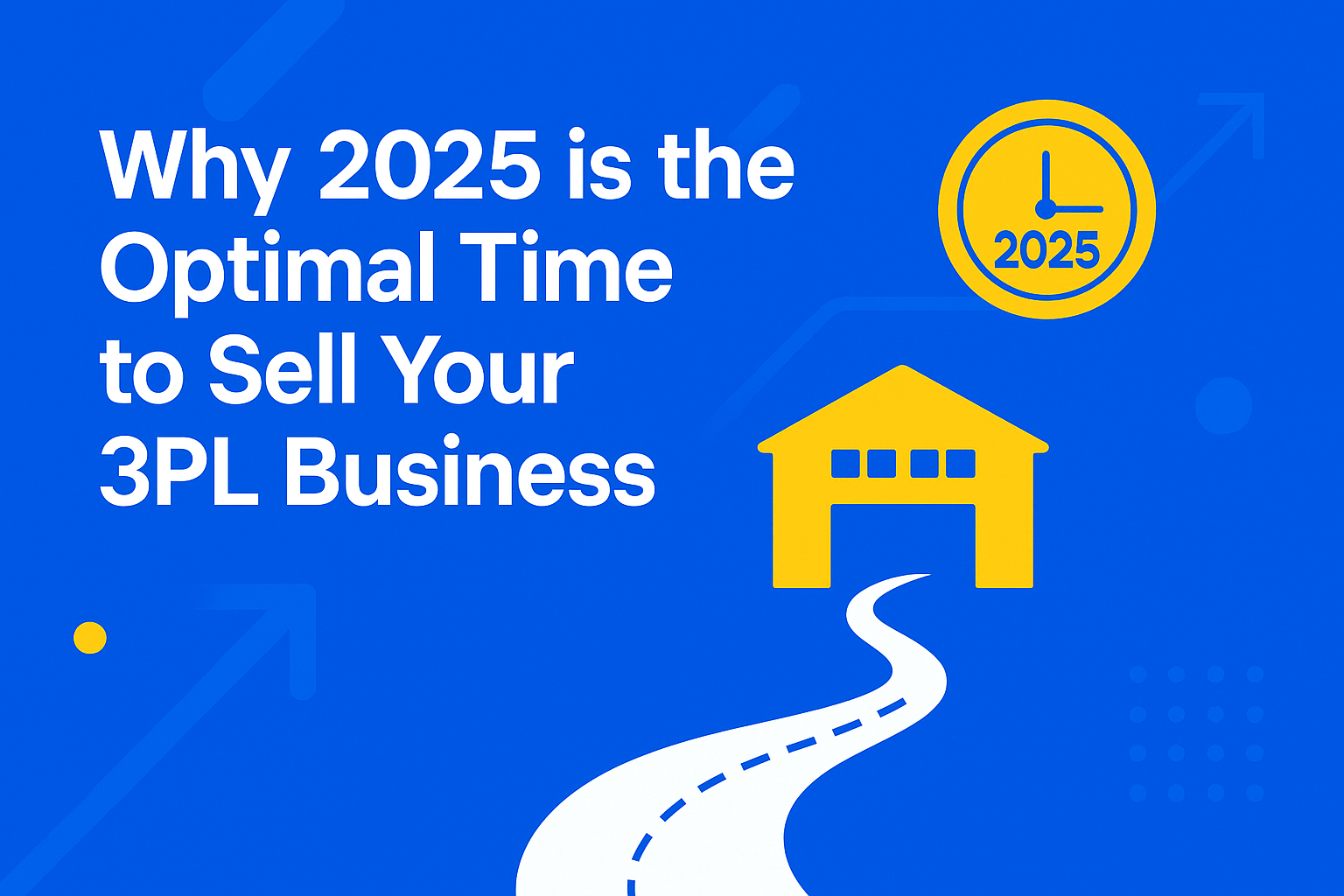 Why 2025 is the Optimal Time to Sell Your 3PL Business